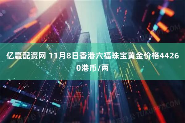 亿赢配资网 11月8日香港六福珠宝黄金价格44260港币/两