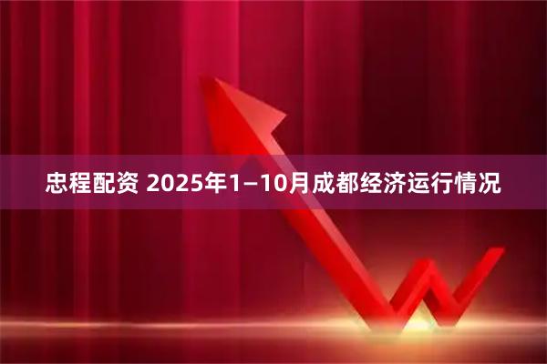 忠程配资 2025年1—10月成都经济运行情况