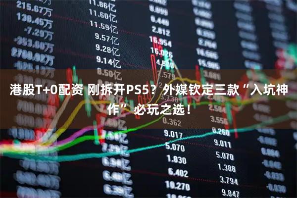 港股T+0配资 刚拆开PS5?外媒钦定三款“入坑神作” 必玩之选!