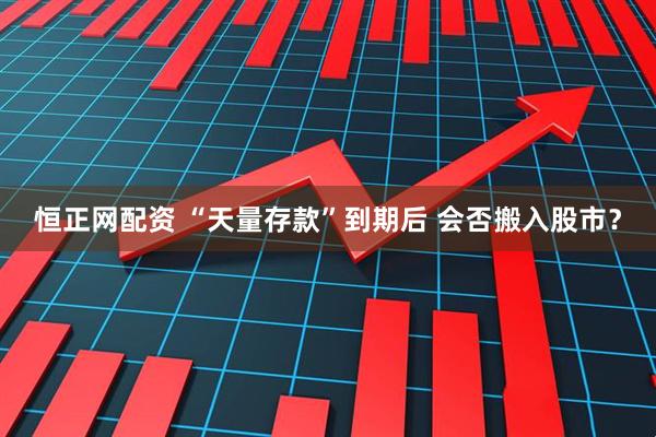 恒正网配资 “天量存款”到期后 会否搬入股市？