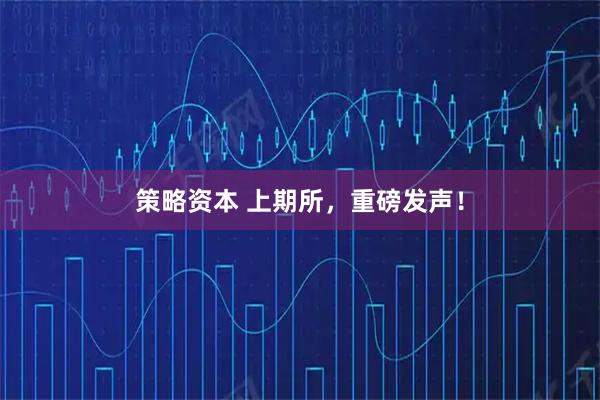策略资本 上期所，重磅发声！